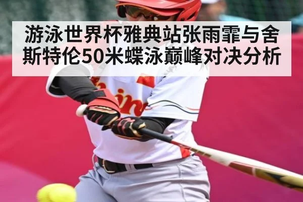 游泳世界杯雅典站张雨霏与舍斯特伦50米蝶泳巅峰对决分析